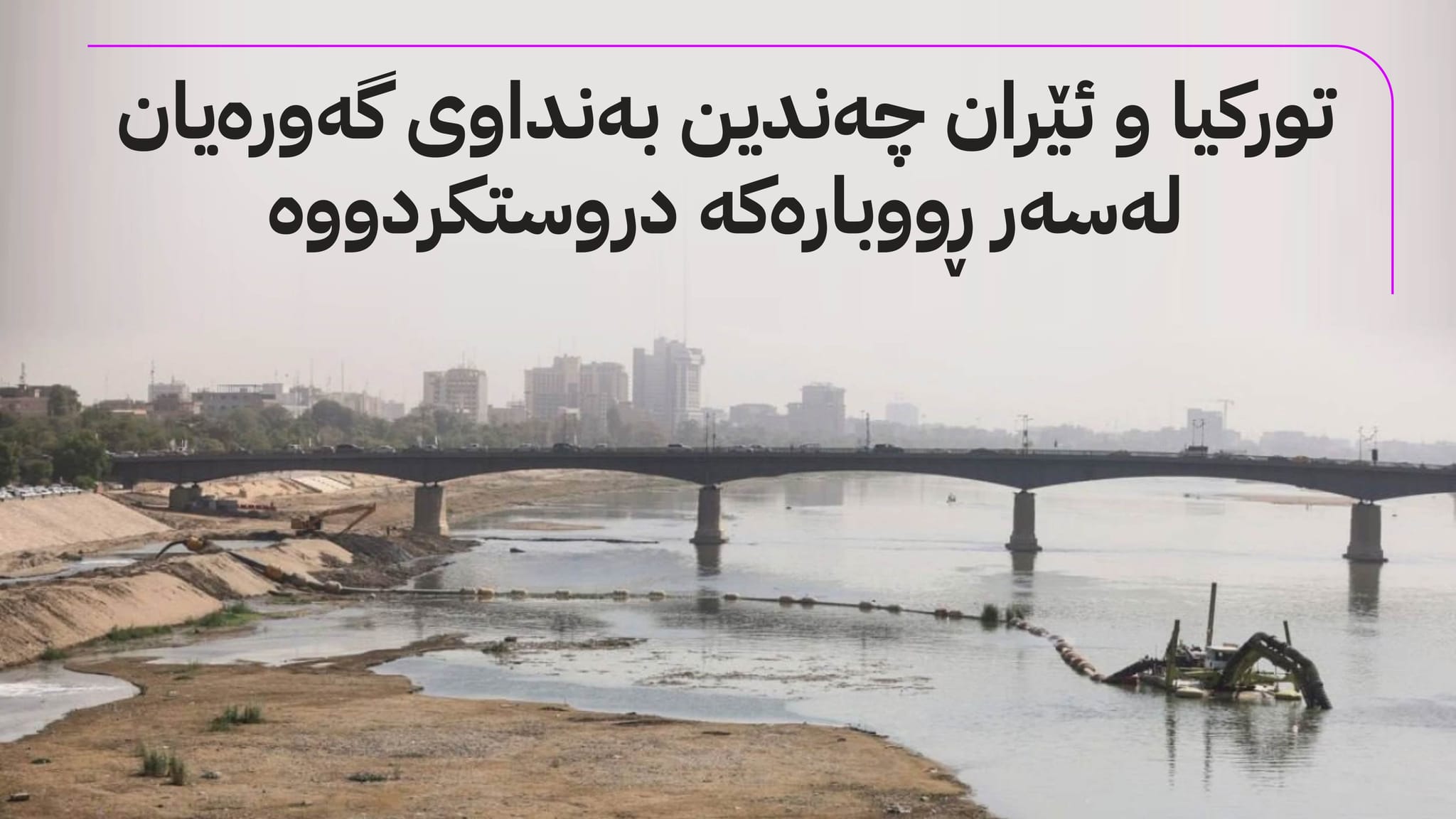 ڕووباری دیجلە: لە ڕۆحی شارستانییەتەوە بۆ هەڕەشەی وشکبوون و پیسبوونی ژینگە